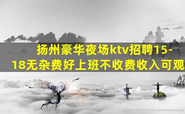 扬州豪华夜场ktv招聘15-18无杂费好上班不收费收入可观
